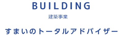 BUILDING　建築事業　すまいのトータルアドバイザー